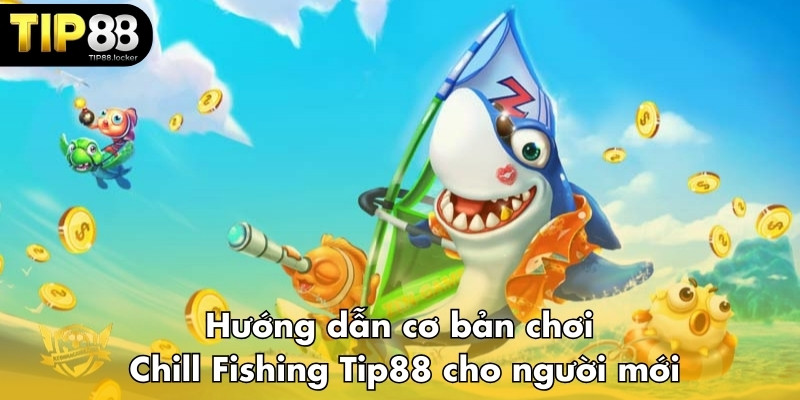 Hướng dẫn cơ bản chơi Chill Fishing Tip88 cho người mới