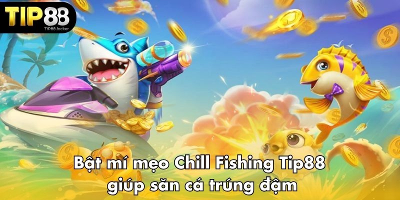 Bật mí mẹo Chill Fishing Tip88 giúp săn cá trúng đậm